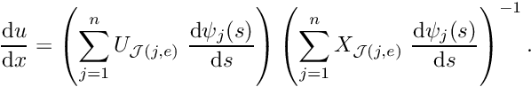 \[ \frac{\mbox{d} u}{\mbox{d} x} = \left(\sum_{j=1}^n U_{{\cal J}(j,e)} \ \frac{\mbox{d} \psi_j(s)}{\mbox{d} s} \right) \left(\sum_{j=1}^n X_{{\cal J}(j,e)} \ \frac{\mbox{d} \psi_j(s)}{\mbox{d} s} \right)^{-1}. \]