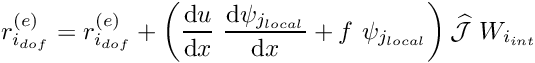 \[ r_{i_{dof}}^{(e)} = r_{i_{dof}}^{(e)} + \left( \frac{\mbox{d} u}{\mbox{d} x} \ \frac{\mbox{d} \psi_{j_{local}}}{\mbox{d} x} + f \ \psi_{j_{local}} \right) \widehat{\cal J}\ W_{i_{int}} \]