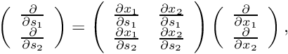 \[ \left( \begin{array}{c} \frac{\partial }{\partial s_1} \\ \frac{\partial }{\partial s_2} \end{array} \right) = \left( \begin{array}{cc} \frac{\partial x_1 }{\partial s_1} & \frac{\partial x_2}{\partial s_1} \\ \frac{\partial x_1 }{\partial s_2} & \frac{\partial x_2}{\partial s_2} \end{array} \right) \left( \begin{array}{c} \frac{\partial }{\partial x_1} \\ \frac{\partial }{\partial x_2} \end{array} \right), \]