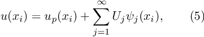\[ u(x_i) = u_{p}(x_i) + \sum_{j=1}^{\infty} U_j \psi_j(x_i), \ \ \ \ \ \ (5) \]