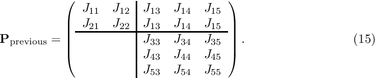 \[ \hspace{3cm} {\bf P}_{\rm previous} = \left( \begin{array}{cc|ccc} J_{11} & J_{12} & J_{13} & J_{14} & J_{15} \\ J_{21} & J_{22} & J_{13} & J_{14} & J_{15} \\ \hline & & J_{33} & J_{34} & J_{35} \\ & & J_{43} & J_{44} & J_{45} \\ & & J_{53} & J_{54} & J_{55} \\ \end{array} \right). \hspace{3cm} (15) \]