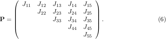 \[ \hspace{3cm} {\bf P} = \left( \begin{array}{ccccc} J_{11} & J_{12} & J_{13} & J_{14} & J_{15} \\ & J_{22} & J_{23} & J_{24} & J_{25} \\ & & J_{33} & J_{34} & J_{35} \\ & & & J_{44} & J_{45} \\ & & & & J_{55} \\ \end{array} \right). \hspace{3cm} (6) \]