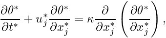 \[ \frac{\partial \theta^{*}}{\partial t^{*}} + u^{*}_{j}\frac{\partial \theta^{*}}{\partial x^{*}_{j}} = \kappa\frac{\partial}{\partial x^{*}_{j}}\left(\frac{\partial \theta^{*}}{\partial x^{*}_{j}}\right),\]