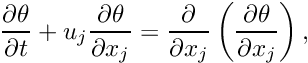 \[ \frac{\partial \theta}{\partial t} + u_{j}\frac{\partial \theta}{\partial x_{j}} = \frac{\partial}{\partial x_{j}}\left(\frac{\partial \theta}{\partial x_{j}}\right),\]