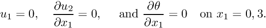 \[ u_{1} = 0,\quad \frac{\partial u_{2}}{\partial x_{1}} = 0, \quad \mbox{ and } \frac{\partial \theta}{\partial x_{1}} = 0 \quad\mbox{on } x_{1} = 0,3. \]