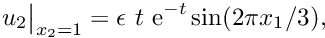 \[ u_{2}\big|_{x_2=1} = \epsilon \ t \ \mbox{e}^{-t} \sin(2\pi x_{1}/3), \]