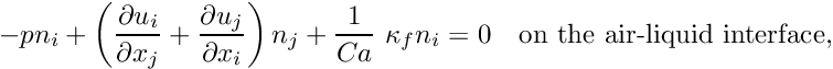 \[ -p n_i + \left( \frac{\partial u_i}{\partial x_j} + \frac{\partial u_j}{\partial x_i} \right) n_j + \frac{1}{Ca} \ \kappa_f n_i = 0 \mbox{\ \ \ on the air-liquid interface,} \]