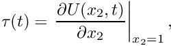 \[ \tau(t) = \left. \frac{\partial U(x_2,t)}{\partial x_2}\right|_{x_2=1}, \]