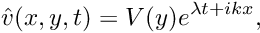 \[ \hat{v}(x,y,t) = V(y) e^{\lambda t + ikx}, \]