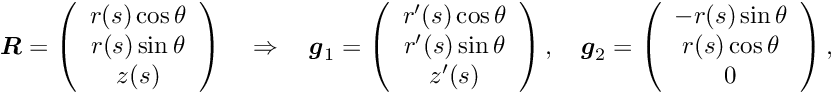\[ \mbox{\boldmath$R$} = \left(\begin{array}{c} r(s)\cos\theta \\ r(s)\sin\theta \\ z(s) \end{array}\right) \quad\Rightarrow\quad \mbox{\boldmath$g$}_{1} = \left(\begin{array}{c} r'(s)\cos\theta \\ r'(s)\sin\theta \\ z'(s) \end{array}\right), \quad \mbox{\boldmath$g$}_{2} = \left(\begin{array}{c} -r(s)\sin\theta \\ r(s)\cos\theta \\ 0 \end{array}\right), \]