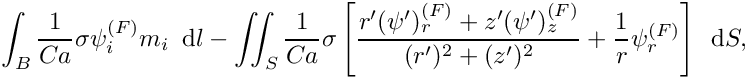 \[ \int_{B} \frac{1}{Ca} \sigma \psi_{i}^{(F)} m_{i}\,\mbox{ d}l - \int\!\!\!\int_{S} \frac{1}{Ca} \sigma \left[\frac{r' (\psi')_{r}^{(F)} + z' (\psi')_{z}^{(F)}}{(r')^{2} + (z')^2} + \frac{1}{r} \psi_{r}^{(F)}\right]\, \mbox{ d}S, \]
