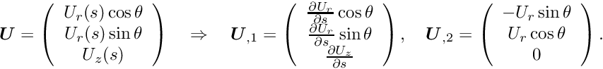 \[ \mbox{\boldmath$U$} = \left(\begin{array}{c} U_r(s)\cos\theta \\ U_r(s)\sin\theta \\ U_z(s) \end{array}\right) \quad\Rightarrow\quad \mbox{\boldmath$U$}_{,1} = \left(\begin{array}{c} \frac{\partial U_{r}}{\partial s}\cos\theta \\ \frac{\partial U_{r}}{\partial s} \sin\theta \\ \frac{\partial U_z}{\partial s} \end{array}\right), \quad \mbox{\boldmath$U$}_{,2} = \left(\begin{array}{c} -U_r \sin\theta \\ U_r\cos\theta \\ 0 \end{array}\right). \]