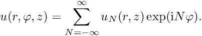 \[ u(r,\varphi,z) = \sum_{N=-\infty}^{\infty} u_N(r,z) \exp({\rm i} N \varphi). \]