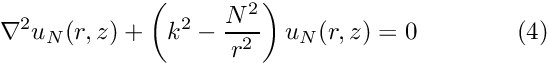 \[ \nabla^2 {u_{N}}(r,z) + \left(k^2-\frac{N^2}{r^2}\right) u_N(r,z) = 0 \ \ \ \ \ \ \ \ \ \ \ \ (4) \]