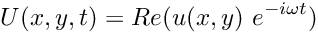 \[ U(x,y,t) =Re (u(x,y) \ e^{-i \omega t}) \]