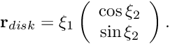 \[ {\bf r}_{disk} = \xi_1 \left( \begin{array}{c} \cos \xi_2 \\ \sin \xi_2 \end{array} \right). \]
