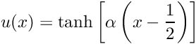 \[ u(x) = \tanh\left[\alpha \left(x-\frac{1}{2}\right)\right] \]