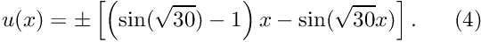 \[ u(x) = \pm \left[ \left(\sin(\sqrt{30})-1\right) x - \sin(\sqrt{30} x)\right]. \ \ \ \ \ (4)\]