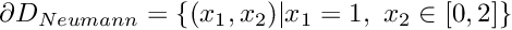 $ \partial D_{Neumann} = \left\{ (x_1,x_2) | x_1=1, \ x_2\in [0,2] \right\} $