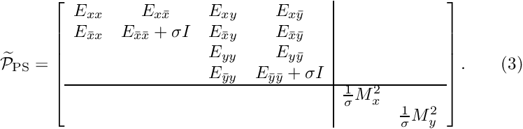\[ \widetilde{\cal P}_{\rm PS}=\left[ \begin{array}{cccc|cc} E_{xx}&E_{x\bar{x}}&E_{xy}&E_{x\bar{y}}&&\\ E_{\bar{x}x}&E_{\bar{x}\bar{x}}+\sigma I&E_{\bar{x}y}&E_{\bar{x}\bar{y}}&&\\ &&E_{yy}&E_{y\bar{y}}&&\\ &&E_{\bar{y}y}&E_{\bar{y}\bar{y}}+\sigma I&&\\ \hline &&&&\frac{1}{\sigma}M_x^2&\\ &&&&&\frac{1}{\sigma}M_y^2\\ \end{array} \right]. \ \ \ \ \ \ (3) \]