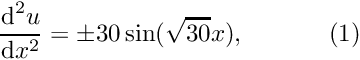 \[ \frac{\mbox{d}^2u}{\mbox{d}x^2} = \pm 30 \sin(\sqrt{30} x), \ \ \ \ \ \ \ \ \ \ (1) \]
