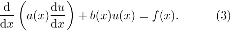 \[ \frac{\mbox{d}}{\mbox{d}x} \left( a(x) \frac{\mbox{d}u}{\mbox{d}x} \right) + b(x) u(x) = f(x). \ \ \ \ \ \ \ \ \ (3) \]