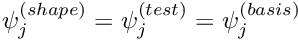 $ \psi^{(shape)}_j = \psi^{(test)}_j = \psi^{(basis)}_j $