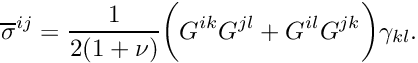 \[ \overline{\sigma}^{ij} = \frac{1}{2(1+\nu)} \bigg( G^{ik} G^{jl} + G^{il} G^{jk} \bigg) \gamma_{kl}. \]