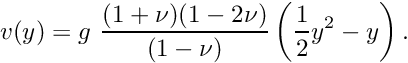 \[ v(y) = g \ \frac{(1+\nu)(1-2\nu)}{(1-\nu)} \left( \frac{1}{2} y^2 - y \right). \]