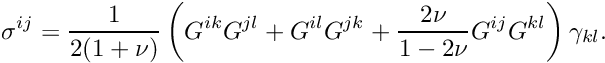 \[ \sigma^{ij} = \frac{1}{2(1+\nu)} \left( G^{ik} G^{jl} + G^{il} G^{jk} + \frac{2\nu}{1-2\nu} G^{ij} G^{kl} \right) \gamma_{kl}. \]