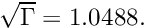 $ \sqrt{\Gamma} = 1.0488. $