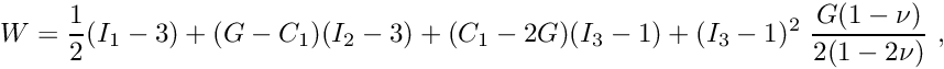 \[ W = \frac{1}{2} (I_1-3) + (G-C_1)(I_2-3) + (C_1-2G)(I_3-1) + (I_3-1)^2 \ \frac{G(1-\nu)}{2(1-2\nu)} \ , \]