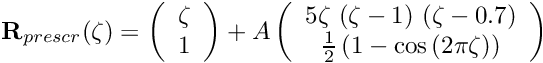\[ {\bf R}_{prescr}(\zeta)= \left( \begin{array}{c} \zeta \\ 1 \end{array} \right) + A \left( \begin{array}{c} 5 \zeta\ (\zeta-1) \ (\zeta-0.7) \\ \frac{1}{2}\left(1-\cos\left(2\pi\zeta\right)\right) \end{array} \right) \]