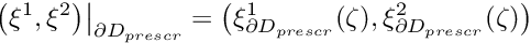 \[ \left. \big( \xi^1, \xi^2\big)\right|_{\partial D_{prescr}} = \big( \xi^1_{\partial D_{prescr}}(\zeta), \xi^2_{\partial D_{prescr}}(\zeta) \big) \]