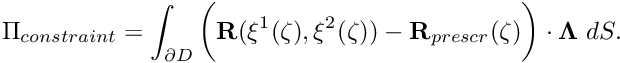 \[ \Pi_{constraint} = \int_{\partial D} \bigg( {\bf R}(\xi^1(\zeta),\xi^2(\zeta)) - {\bf R}_{prescr}(\zeta) \bigg) \cdot {\bf \Lambda} \ dS. \]
