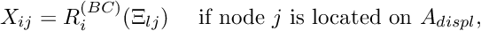 \[ X_{ij} = R^{(BC)}_i(\Xi_{lj}) \mbox{ \ \ \ if node $j$ is located on $A_{displ},$} \]