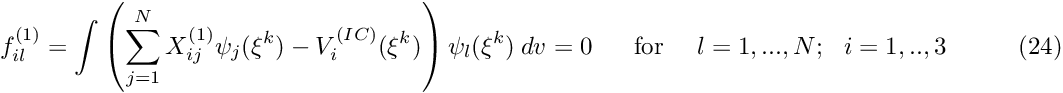 \[ f_{il}^{(1)} = \int \left( \sum_{j=1}^N X_{ij}^{(1)} \psi_j(\xi^k) - V^{(IC)}_i(\xi^k) \right) \psi_l(\xi^k) \ dv = 0 \mbox{ \ \ \ \ for \ \ \ $l=1,...,N; \ \ i=1,..,3$} \ \ \ \ \ \ \ \ \ \ \ \ \ (24) \]