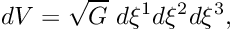 \[ dV = \sqrt{G} \ d\xi^1 d\xi^2 d\xi^3, \]