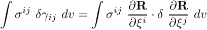 \[ \int \sigma^{ij} \ \delta \gamma_{ij} \ dv = \int \sigma^{ij} \ \frac{\partial {\bf R}}{\partial \xi^i} \cdot \delta \ \frac{\partial {\bf R}}{\partial \xi^j} \ dv \]