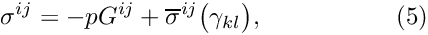 \[ \sigma^{ij} = -p G^{ij} + \overline{\sigma}^{ij}\big(\gamma_{kl}\big), \ \ \ \ \ \ \ \ \ \ \ \ \ \ \ \ (5) \]