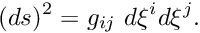 \[ (ds)^2 = g_{ij} \ d\xi^i d\xi^j. \]