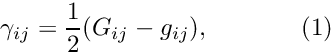 \[ \gamma_{ij} = \frac{1}{2} (G_{ij} - g_{ij}), \ \ \ \ \ \ \ \ \ \ \ (1) \]