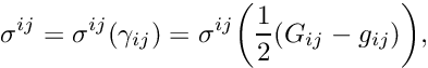 \[ \sigma^{ij} = \sigma^{ij}(\gamma_{ij}) = \sigma^{ij}\bigg( \frac{1}{2} (G_{ij} - g_{ij})\bigg), \]