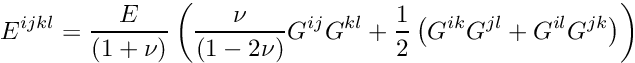 \[ E^{ijkl} = \frac{E}{(1+\nu)} \left( \frac{\nu}{(1-2\nu)} G^{ij} G^{kl} + \frac{1}{2} \left( G^{ik} G^{jl} + G^{il} G^{jk} \right) \right) \]