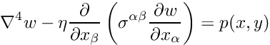 \[ \nabla^4 w - \eta \frac{\partial}{\partial x_{\beta}} \left( \sigma^{\alpha \beta} \frac{\partial w}{\partial x_{\alpha}} \right) = p(x,y) \]