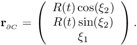 \[ {\bf r}_{_{\partial C}} = \left( \begin{array}{c} R(t) \cos(\xi_2) \\ R(t) \sin(\xi_2) \\ \xi_1 \\ \end{array} \right). \]