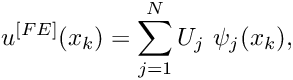 \[ u^{[FE]}(x_k) = \sum_{j=1}^{N} U_j \ \psi_j(x_k), \]