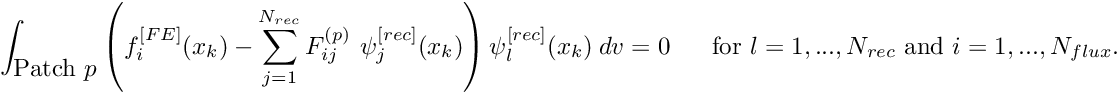 \[ \int_{\mbox{Patch $p$}} \left( f^{[FE]}_i(x_k) - \sum_{j=1}^{N_{rec}} F^{(p)}_{ij} \ \psi^{[rec]}_j(x_k) \right) \psi^{[rec]}_l(x_k)\ dv = 0 \mbox{ \ \ \ \ for $l=1,...,N_{rec}$ and $i=1,...,N_{flux}$}. \]