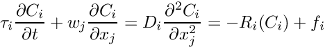 \[ \tau_{i} \frac{\partial C_{i}}{\partial t} + w_{j} \frac{\partial C_{i}}{\partial x_{j}} = D_{i}\frac{\partial^2 C_{i}}{\partial x_j^2} = - R_{i}(C_{i}) + f_{i} \]