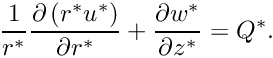 \[ \frac{1}{r^*}\frac{\partial\left(r^*u^*\right)}{\partial r^*} + \frac{\partial w^*}{\partial z^*} = Q^*. \]